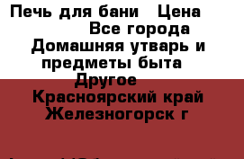 Печь для бани › Цена ­ 15 000 - Все города Домашняя утварь и предметы быта » Другое   . Красноярский край,Железногорск г.